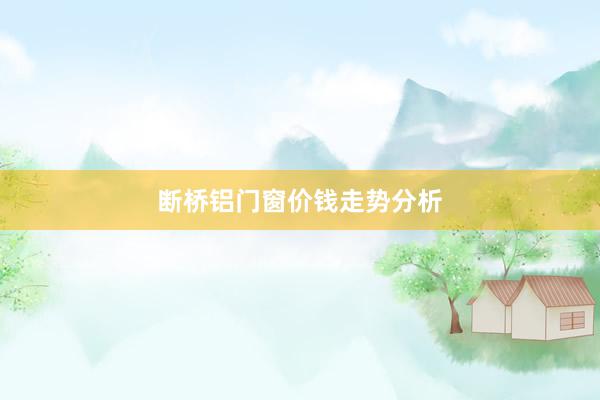 断桥铝门窗价钱走势分析