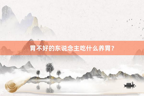 胃不好的东说念主吃什么养胃?