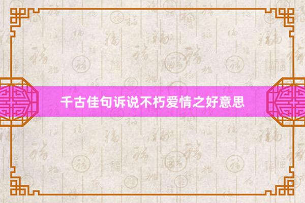 千古佳句诉说不朽爱情之好意思